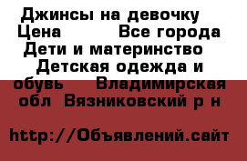 Джинсы на девочку. › Цена ­ 200 - Все города Дети и материнство » Детская одежда и обувь   . Владимирская обл.,Вязниковский р-н